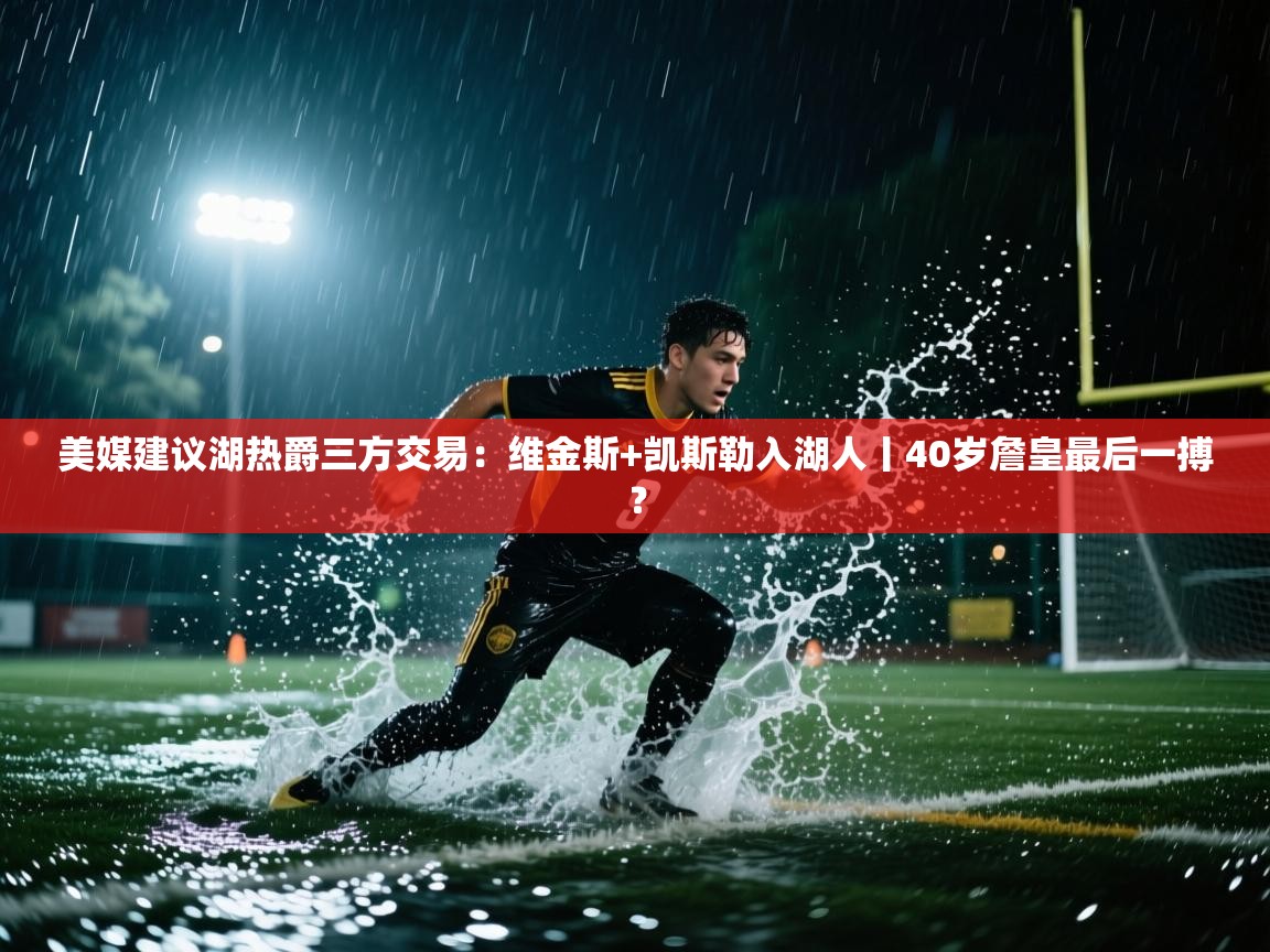 美媒建议湖热爵三方交易：维金斯+凯斯勒入湖人丨40岁詹皇最后一搏？  第1张