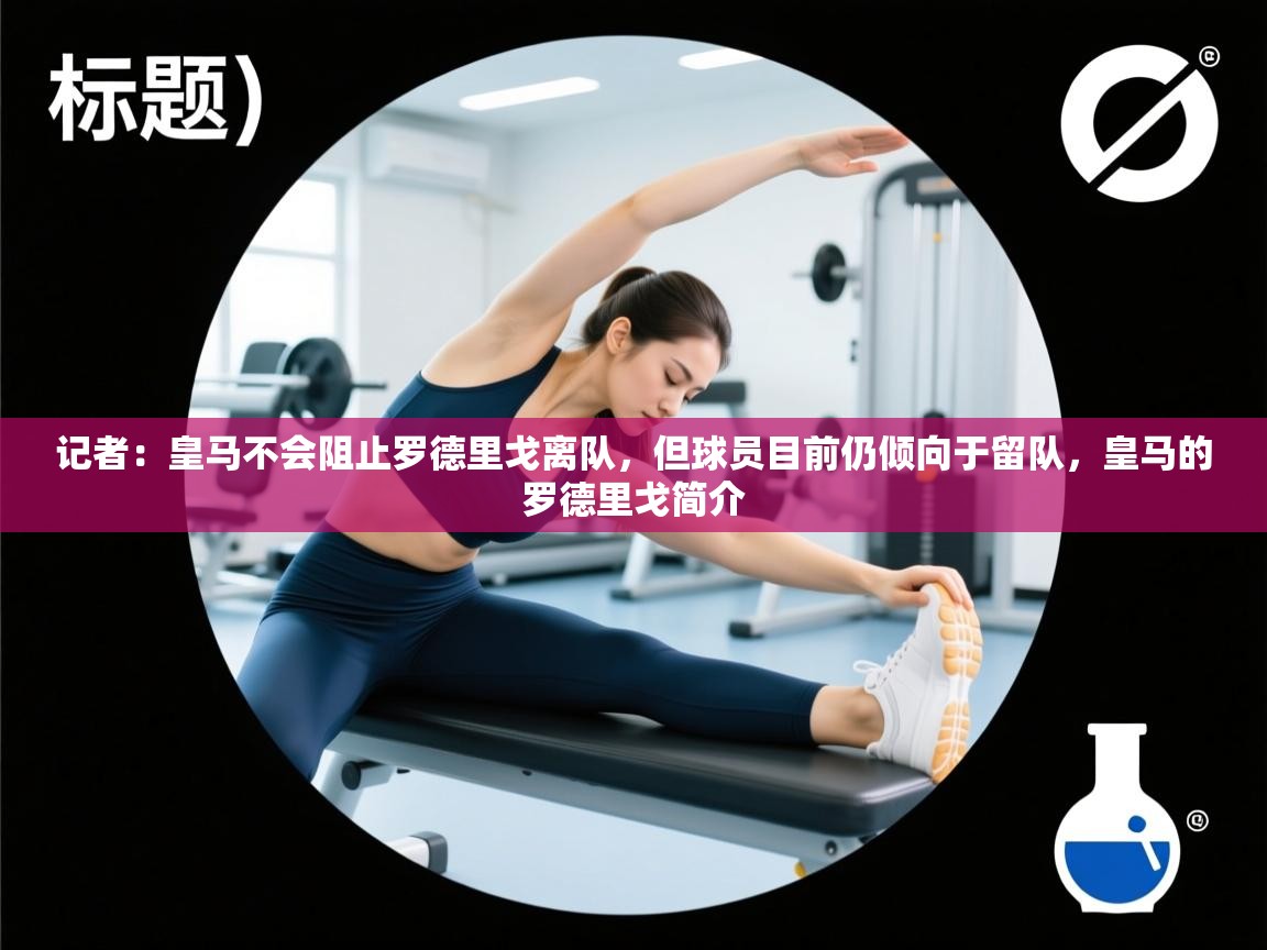 记者:皇马不会阻止罗德里戈离队,但球员目前仍倾向于留队,皇马的罗德里戈简介 第1张