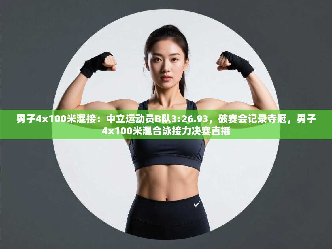 男子4x100米混接:中立运动员B队3:26.93,破赛会记录夺冠,男子4x100米混合泳接力决赛直播 第1张