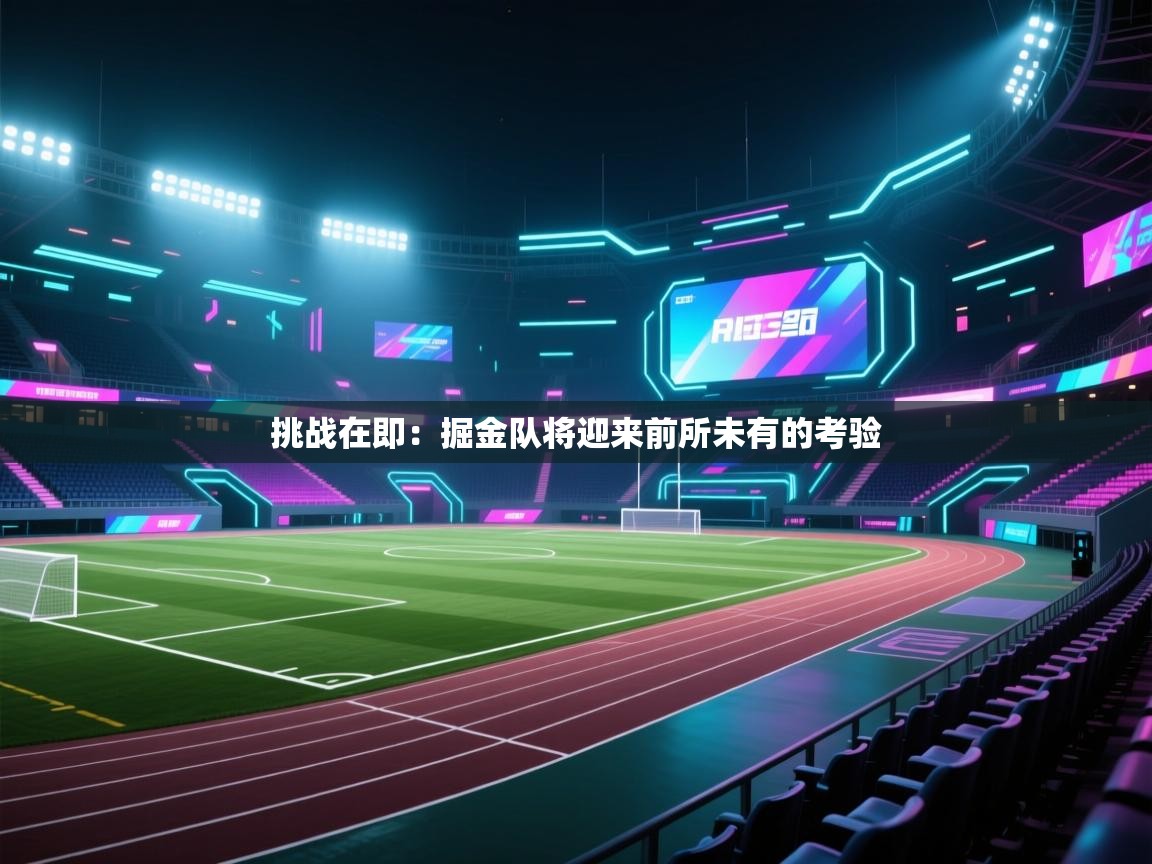 挑战在即：掘金队将迎来前所未有的考验