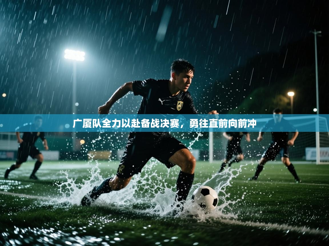 广厦队全力以赴备战决赛,勇往直前向前冲 第1张