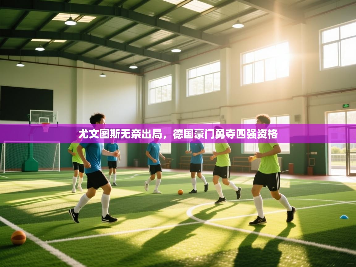 尤文图斯无奈出局，德国豪门勇夺四强资格  第1张