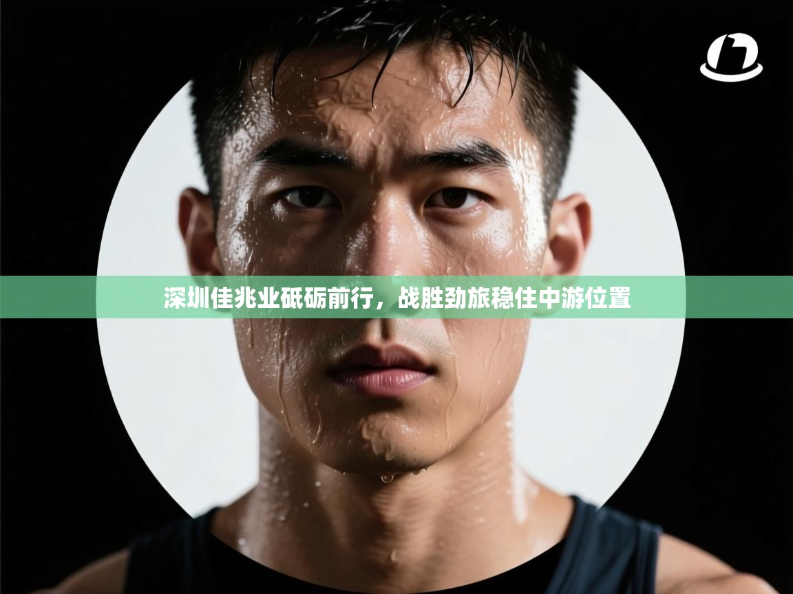 深圳佳兆业砥砺前行,战胜劲旅稳住中游位置 第2张