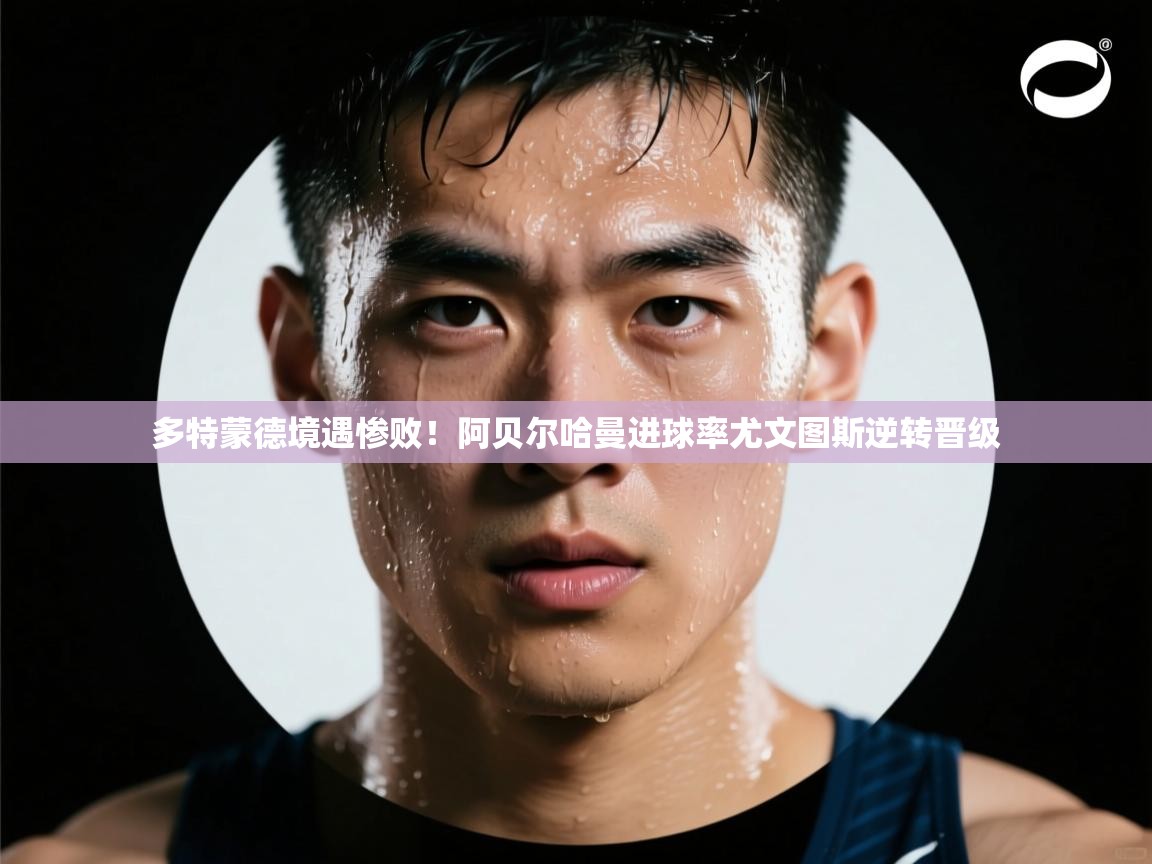 多特蒙德境遇惨败!阿贝尔哈曼进球率尤文图斯逆转晋级 第1张