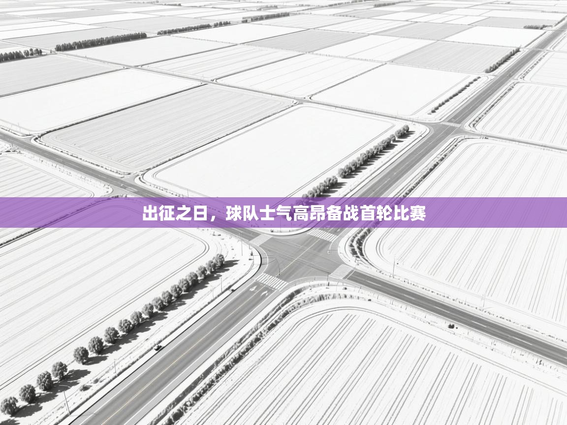 出征之日，球队士气高昂备战首轮比赛  第1张