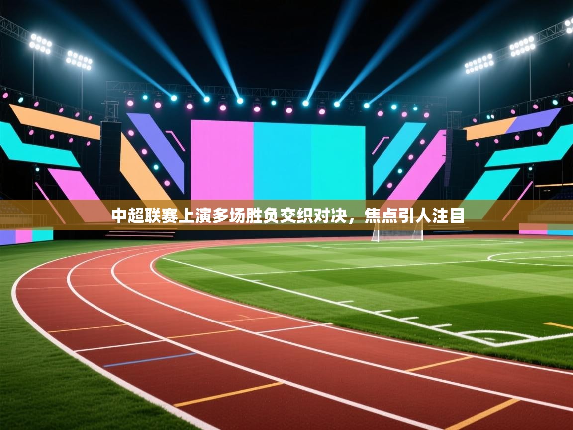 中超联赛上演多场胜负交织对决，焦点引人注目  第1张