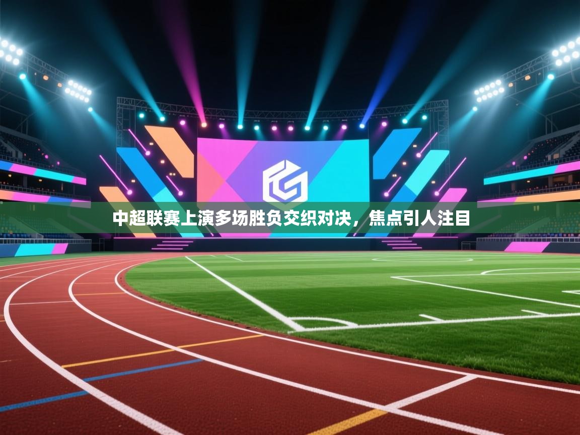 中超联赛上演多场胜负交织对决，焦点引人注目  第2张